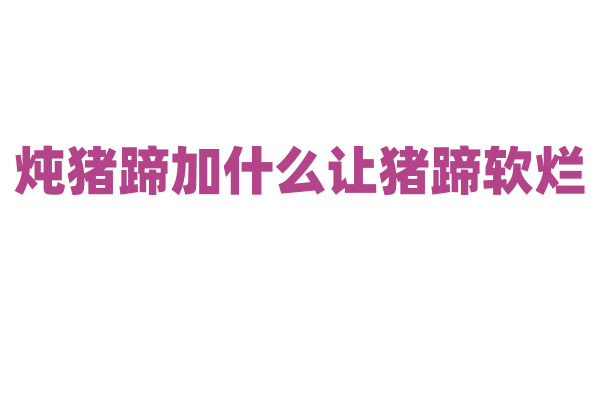 炖猪蹄加什么让猪蹄软烂？