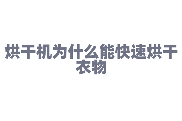 烘干机为什么能快速烘干衣物，它的烘干原理和温度控制有什么要点？