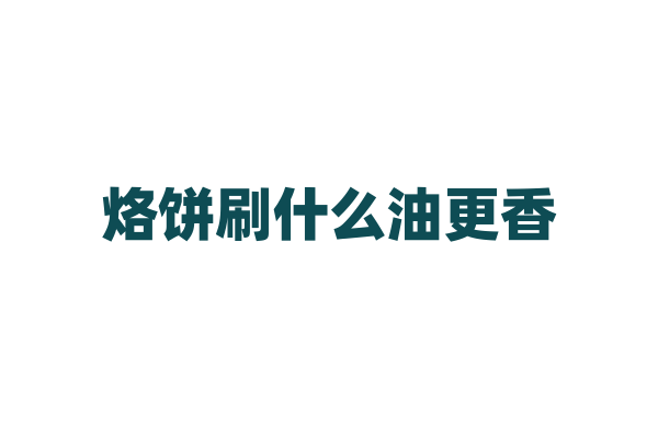 烙饼刷什么油更香？