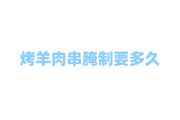 烤羊肉串腌制要多久？