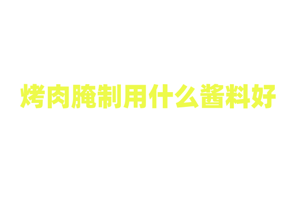 烤肉腌制用什么酱料好？