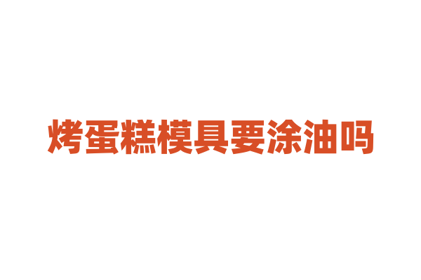 烤蛋糕模具要涂油吗？