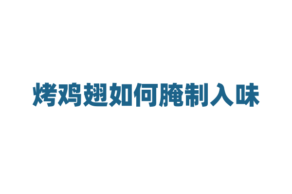 烤鸡翅如何腌制入味？