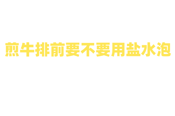 煎牛排前要不要用盐水泡？