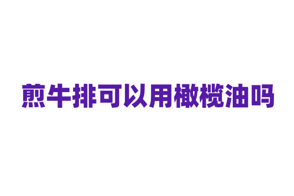 煎牛排可以用橄榄油吗？