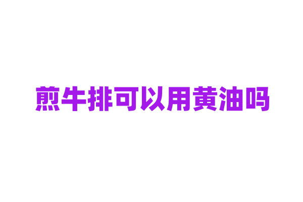 煎牛排可以用黄油吗？