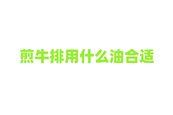 煎牛排用什么油合适？