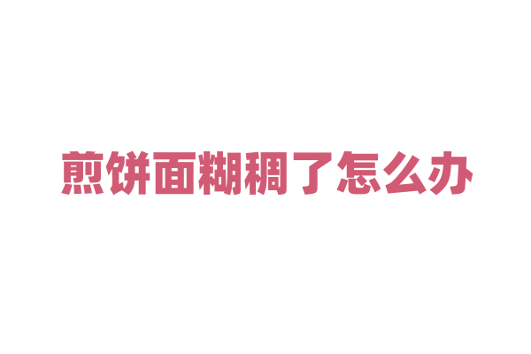 煎饼面糊稠了怎么办？
