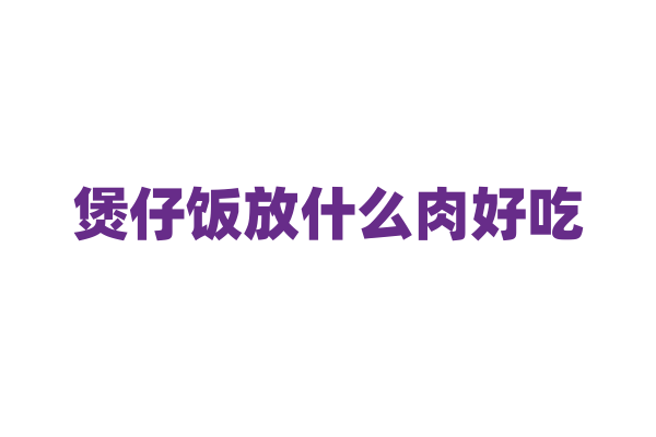 煲仔饭放什么肉好吃？