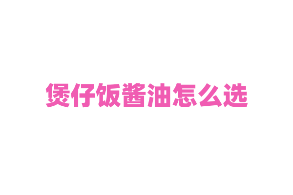 煲仔饭酱油怎么选？