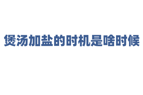 煲汤加盐的时机是啥时候？