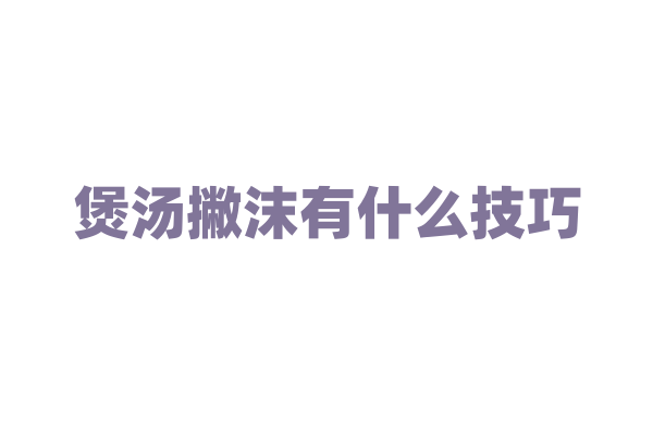 煲汤撇沫有什么技巧？