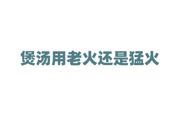煲汤用老火还是猛火？
