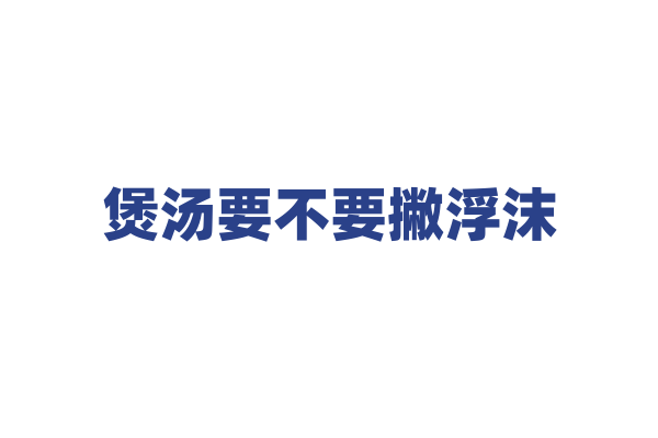 煲汤要不要撇浮沫？