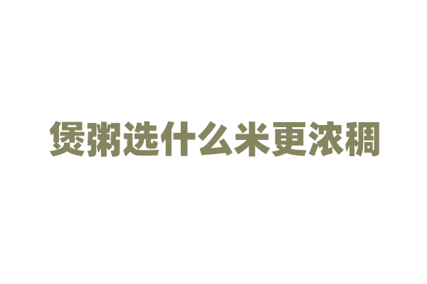 煲粥选什么米更浓稠？