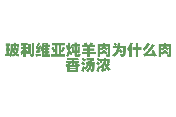 玻利维亚炖羊肉为什么肉香汤浓，炖羊肉的食材和独特香料搭配有什么技巧？