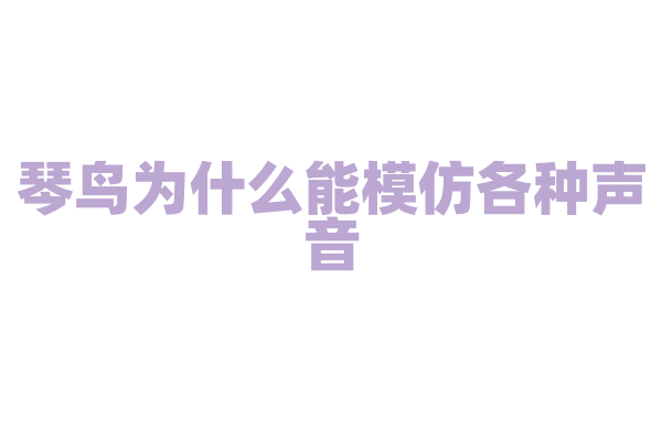 琴鸟为什么能模仿各种声音，它的发声器官和学习能力有什么奥秘？