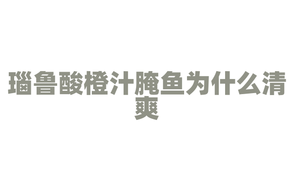 瑙鲁酸橙汁腌鱼为什么清爽，酸橙汁腌鱼的制作原料和腌制方法有什么特点？