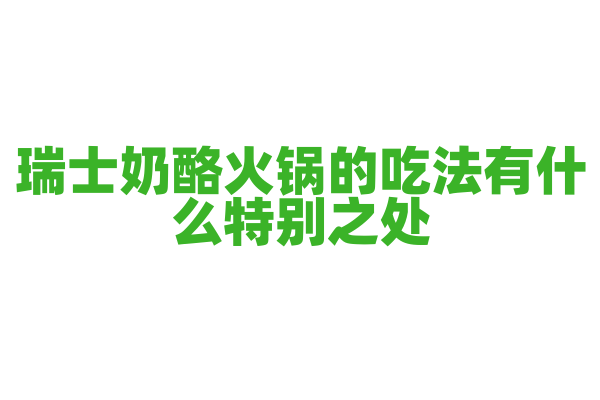瑞士奶酪火锅的吃法有什么特别之处