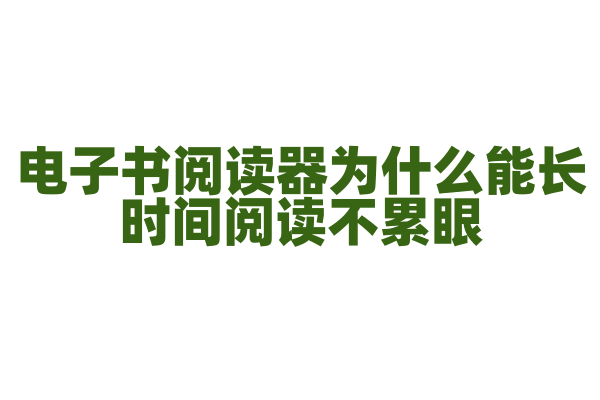 电子书阅读器为什么能长时间阅读不累眼，它的屏幕技术有什么优势？