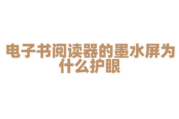 电子书阅读器的墨水屏为什么护眼，墨水屏的显示原理和技术优势是什么？