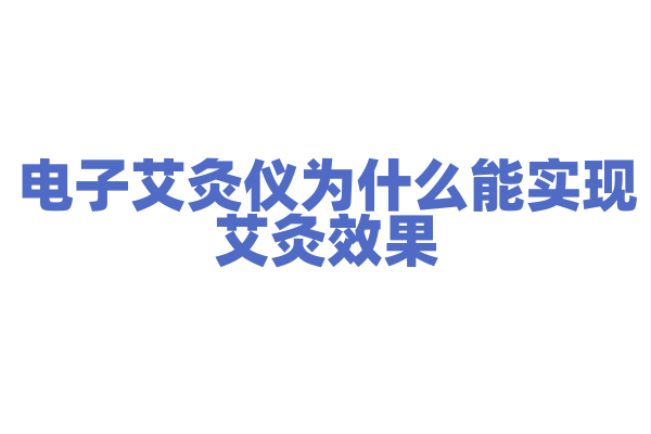 电子艾灸仪为什么能实现艾灸效果，它的发热和艾灸原理有什么特点？