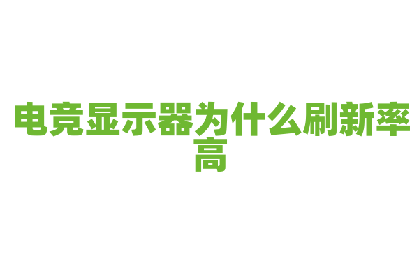 电竞显示器为什么刷新率高，高刷新率对游戏体验有什么影响？