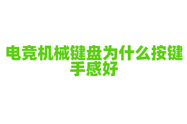 电竞机械键盘为什么按键手感好，机械轴体的种类和特点有哪些？