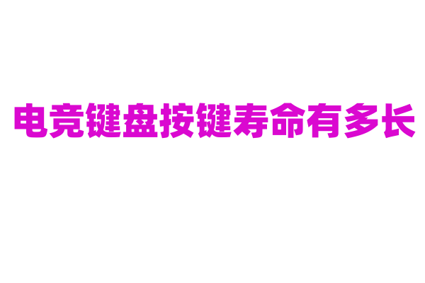 电竞键盘按键寿命有多长？