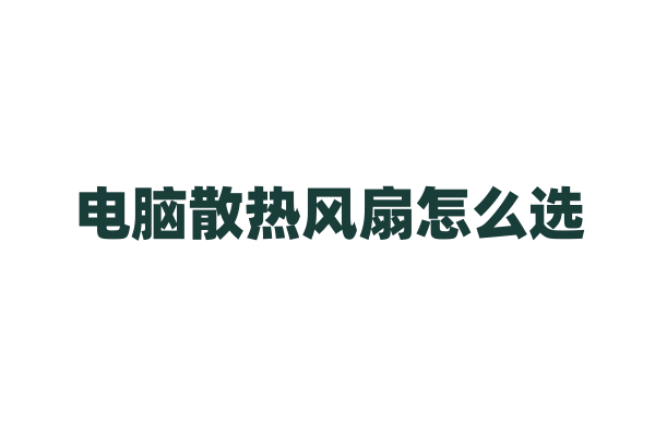 电脑散热风扇怎么选？