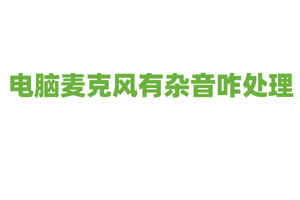 电脑麦克风有杂音咋处理？
