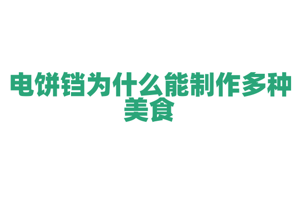 电饼铛为什么能制作多种美食，它的加热盘和温控调节有什么要点？