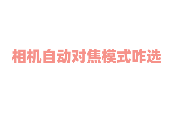 相机自动对焦模式咋选？