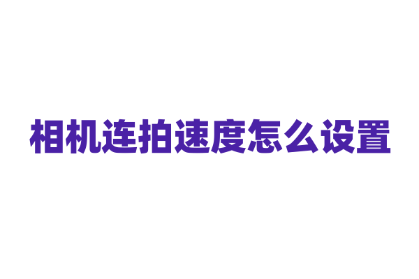 相机连拍速度怎么设置？