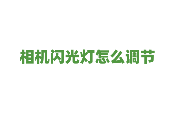 相机闪光灯怎么调节？
