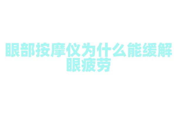 眼部按摩仪为什么能缓解眼疲劳，它的按摩方式和热敷技术有什么特点？