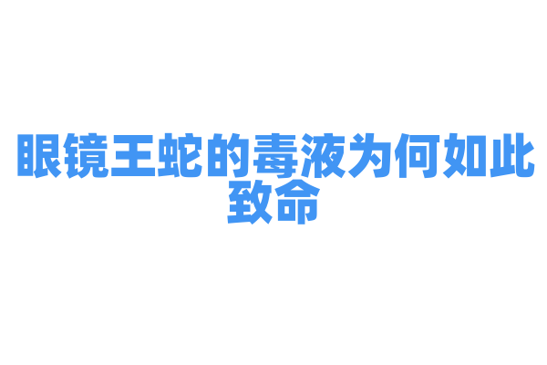 眼镜王蛇的毒液为何如此致命？