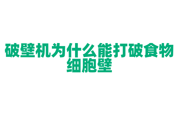 破壁机为什么能打破食物细胞壁,它的电机和刀片有什么特点?