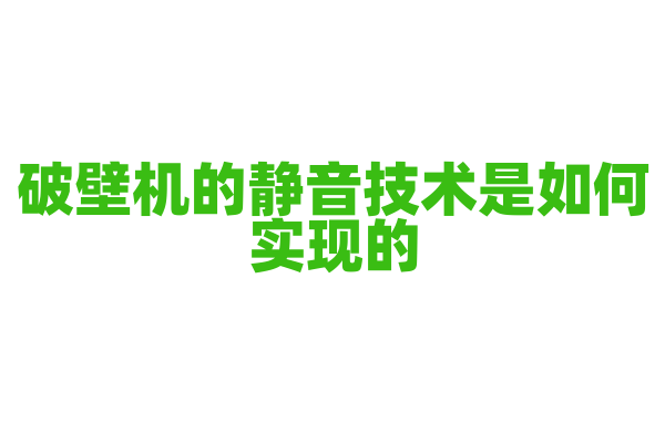 破壁机的静音技术是如何实现的，电机降噪和隔音设计是怎样的？
