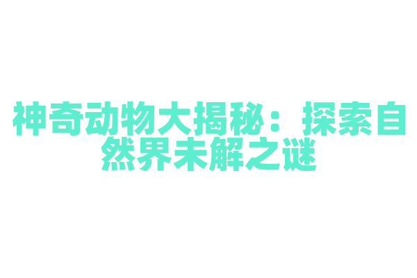 神奇动物大揭秘：探索自然界未解之谜