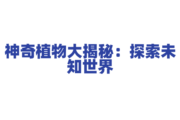 神奇植物大揭秘：探索未知世界