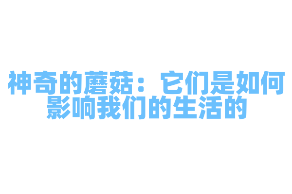神奇的蘑菇：它们是如何影响我们的生活的？