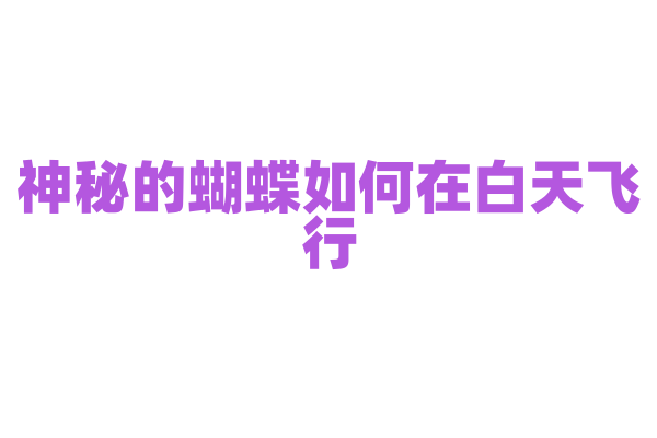 神秘的蝴蝶如何在白天飞行