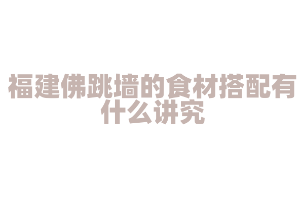 福建佛跳墙的食材搭配有什么讲究