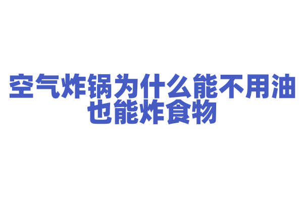 空气炸锅为什么能不用油也能炸食物，它的工作原理和烹饪效果有什么特点？