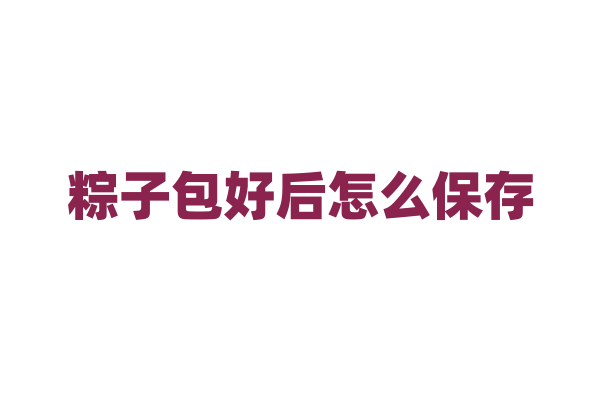 粽子包好后怎么保存？