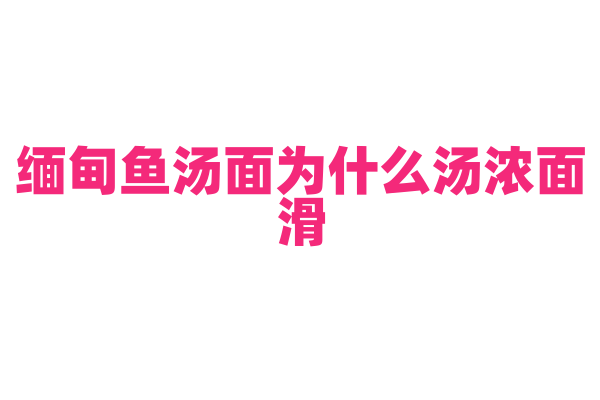 缅甸鱼汤面为什么汤浓面滑,鱼汤面的汤底和面条制作有什么要点?