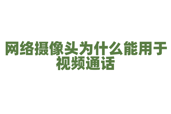 网络摄像头为什么能用于视频通话，它的图像采集和传输技术是什么？