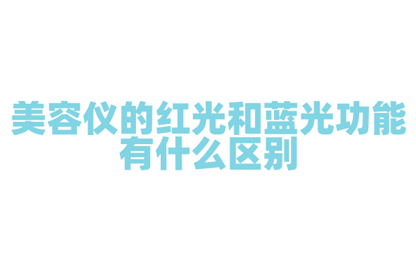 美容仪的红光和蓝光功能有什么区别，红光和蓝光的波长和美容原理是怎样的？
