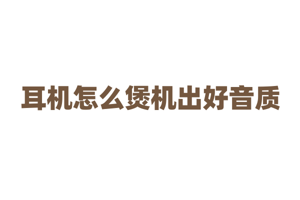 耳机怎么煲机出好音质？